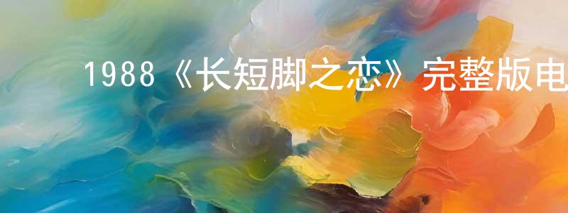 ﻿曹丽琴的网络影视资源,﻿1988《长短脚之恋》完整版电影/在线观看/百度云-美剧天堂
